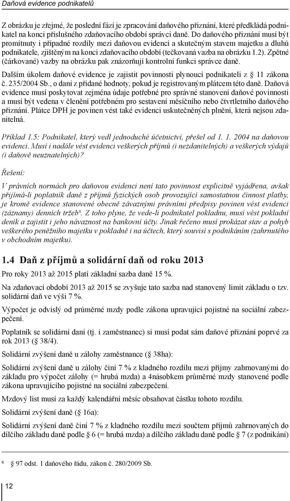 2). Zpětné (čárkované) vazby na obrázku pak znázorňují kontrolní funkci správce daně. Dalším úkolem daňové evidence je zajistit povinnosti plynoucí podnikateli z 11 zákona č. 235/2004 Sb.