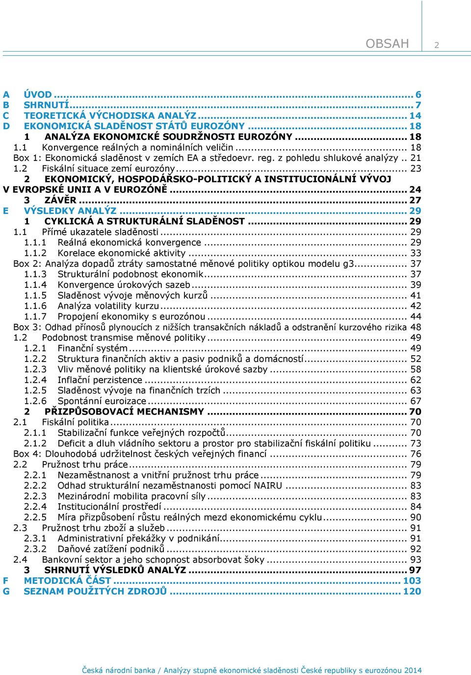 .. 23 2 EKONOMICKÝ, HOSPODÁŘSKO-POLITICKÝ A INSTITUCIONÁLNÍ VÝVOJ V EVROPSKÉ UNII A V EUROZÓNĚ... 24 3 ZÁVĚR... 27 E VÝSLEDKY ANALÝZ... 29 1 CYKLICKÁ A STRUKTURÁLNÍ SLADĚNOST... 29 1.1 Přímé ukazatele sladěnosti.