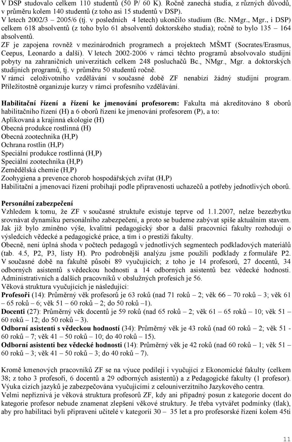 ZF je zapojena rovněţ v mezinárodních programech a projektech MŠMT (Socrates/Erasmus, Ceepus, Leonardo a další).