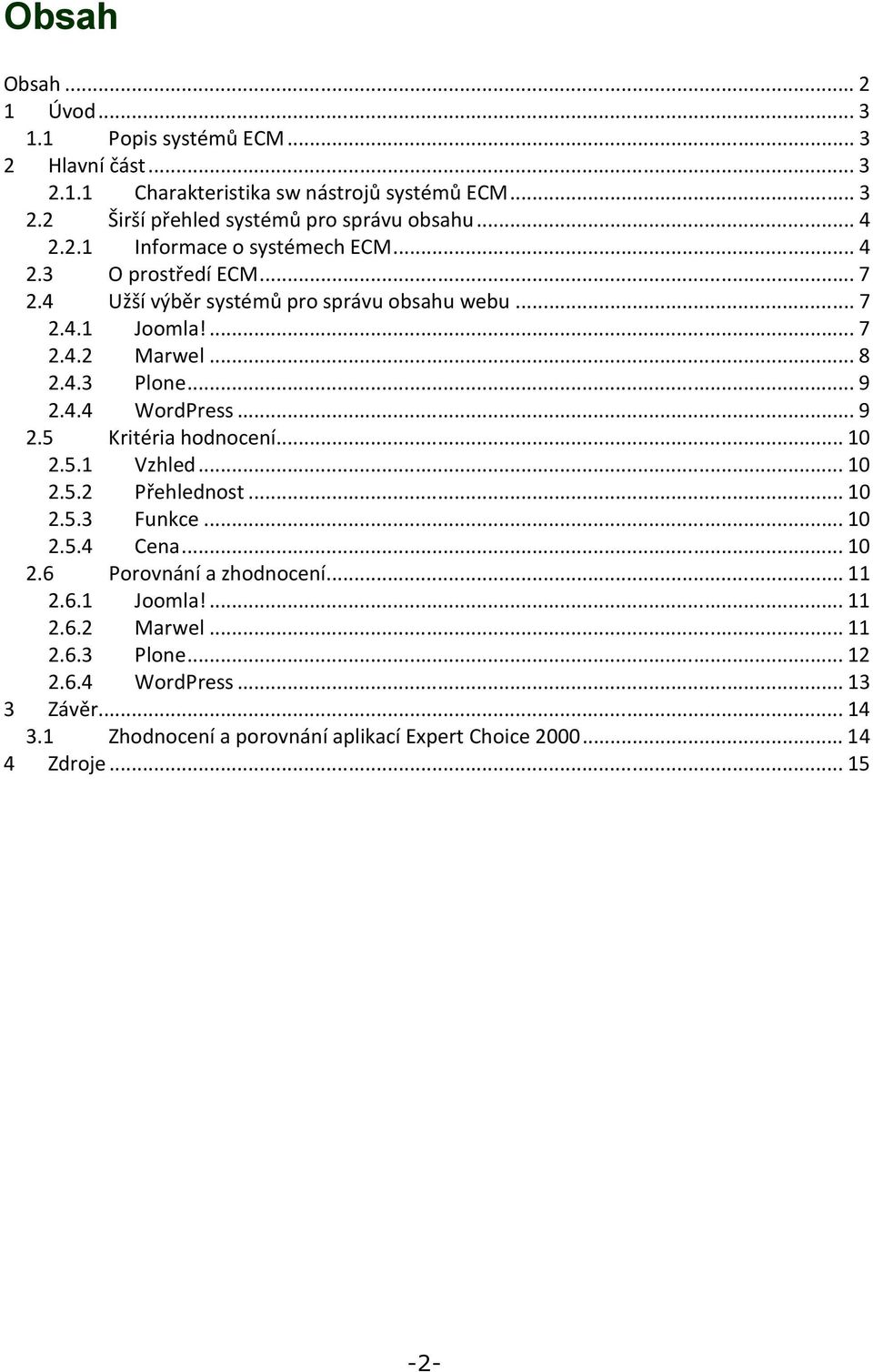 ..9 2.4.4 WordPress...9 2.5 Kritéria hodnocení...10 2.5.1 Vzhled...10 2.5.2 Přehlednost...10 2.5.3 Funkce...10 2.5.4 Cena...10 2.6 Porovnání a zhodnocení...11 2.6.1 Joomla!