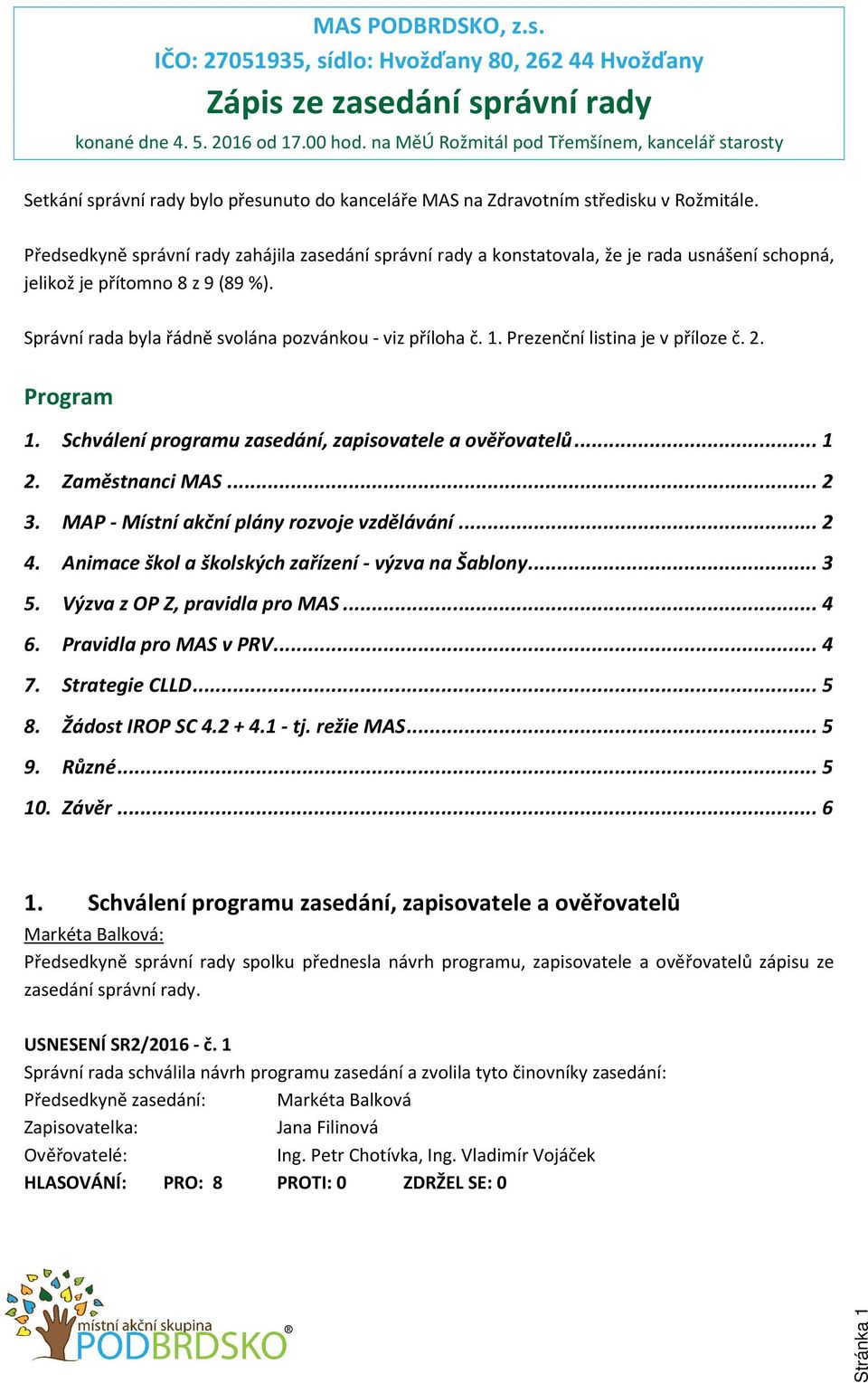 Předsedkyně správní rady zahájila zasedání správní rady a konstatovala, že je rada usnášení schopná, jelikož je přítomno 8 z 9 (89 %). Správní rada byla řádně svolána pozvánkou - viz příloha č. 1.