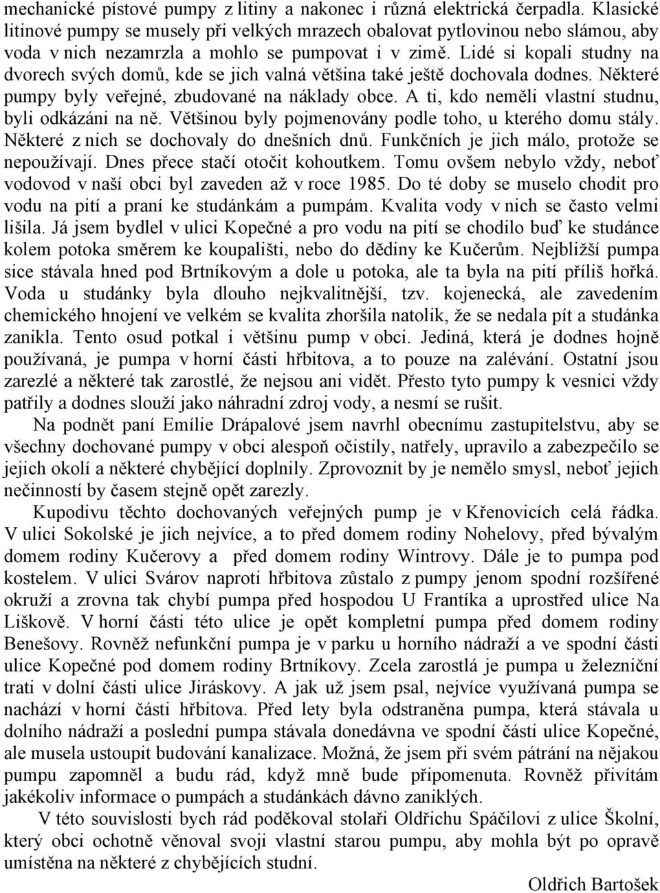 Lidé si kopali studny na dvorech svých domů, kde se jich valná většina také ještě dochovala dodnes. Některé pumpy byly veřejné, zbudované na náklady obce.