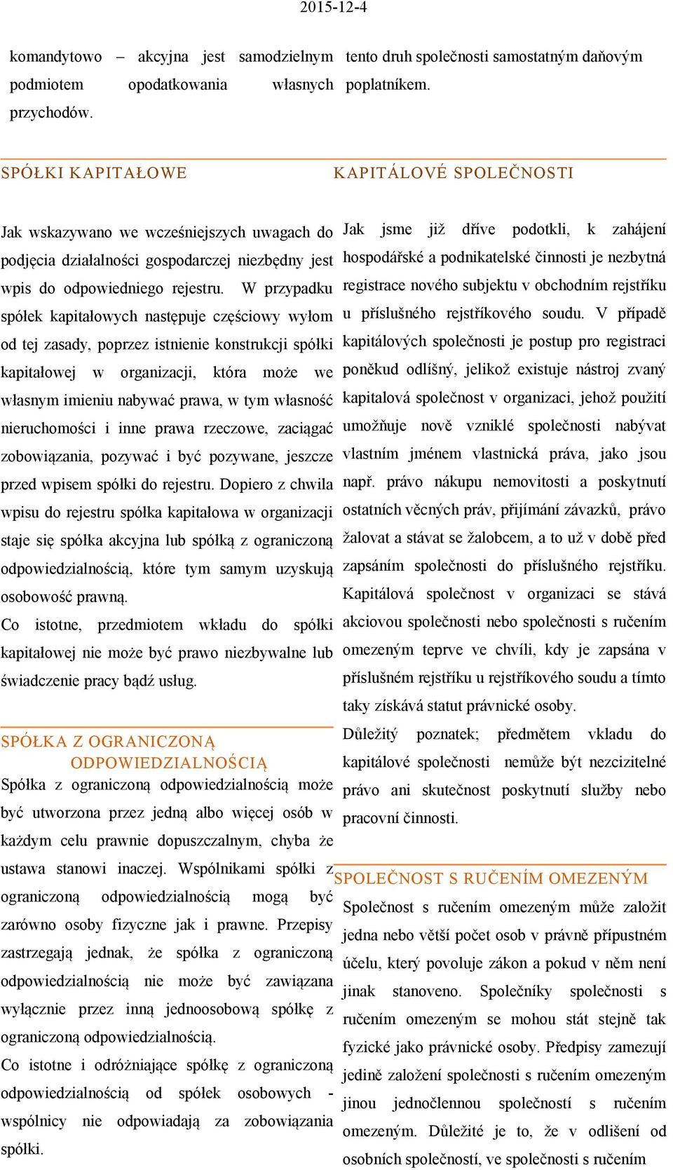 W przypadku spółek kapitałowych następuje częściowy wyłom od tej zasady, poprzez istnienie konstrukcji spółki kapitałowej w organizacji, która może we własnym imieniu nabywać prawa, w tym własność