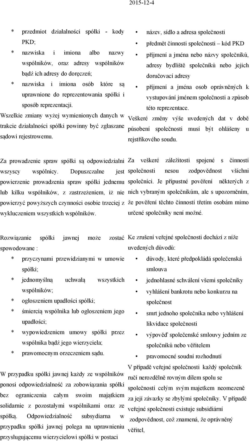 název, sídlo a adresa společnosti předmět činnosti společnosti kód PKD příjmení a jména nebo názvy společníků, adresy bydliště společníků nebo jejich doručovací adresy příjmení a jména osob