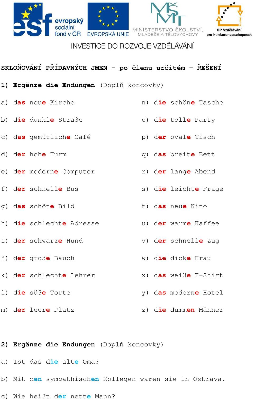 schlechte Adresse u) der warme Kaffee i) der schwarze Hund v) der schnelle Zug j) der gro3e Bauch w) die dicke Frau k) der schlechte Lehrer x) das wei3e T-Shirt l) die sü3e Torte y) das