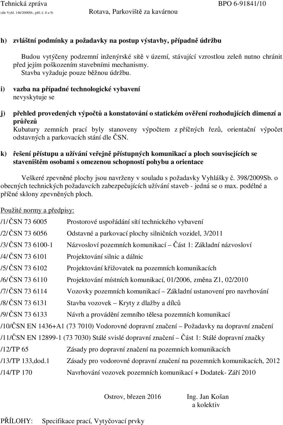 i) vazba na případné technologické vybavení nevyskytuje se j) přehled provedených výpočtů a konstatování o statickém ověření rozhodujících dimenzí a průřezů Kubatury zemních prací byly stanoveny