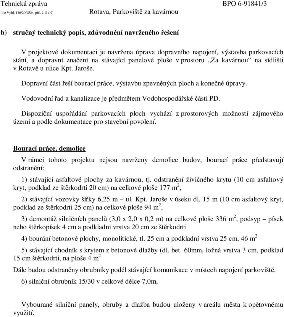 Vodovodní řad a kanalizace je předmětem Vodohospodářské části PD. Dispoziční uspořádání parkovacích ploch vychází z prostorových možností zájmového území a podle dokumentace pro stavební povolení.