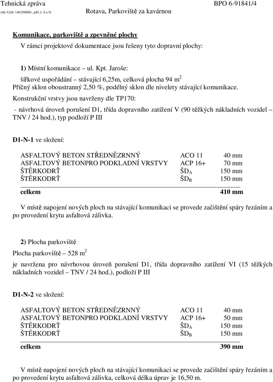 Konstrukční vrstvy jsou navrženy dle TP170: - návrhová úroveň porušení D1, třída dopravního zatížení V (90 těžkých nákladních vozidel TNV / 24 hod.