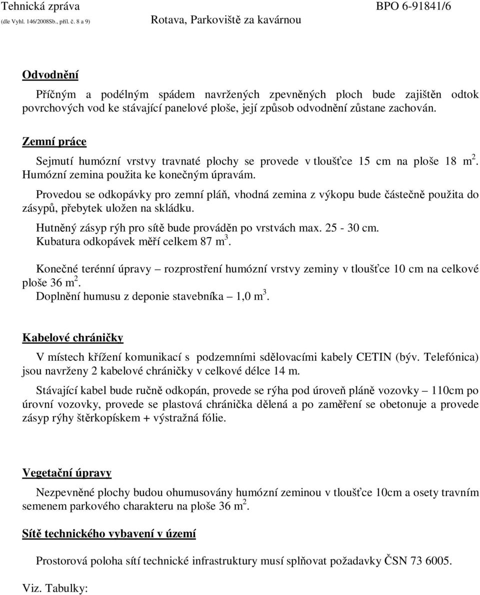 Provedou se odkopávky pro zemní pláň, vhodná zemina z výkopu bude částečně použita do zásypů, přebytek uložen na skládku. Hutněný zásyp rýh pro sítě bude prováděn po vrstvách max. 25-30 cm.