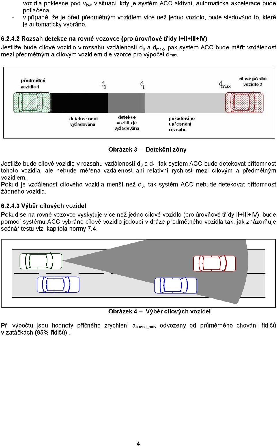 2 Rozsah detekce na rovné vozovce (pro úrovňové třídy I+II+III+IV) Jestliže bude cílové vozidlo v rozsahu vzdáleností d 0 a d max, pak systém ACC bude měřit vzdálenost mezi předmětným a cílovým