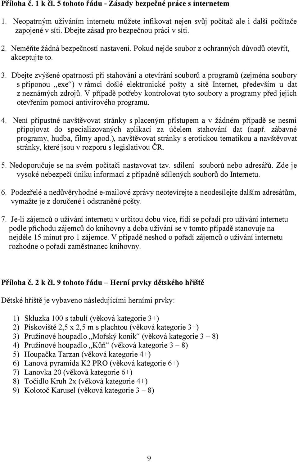 Dbejte zvýšené opatrnosti při stahování a otevírání souborů a programů (zejména soubory s příponou exe ) v rámci došlé elektronické pošty a sítě Internet, především u dat z neznámých zdrojů.