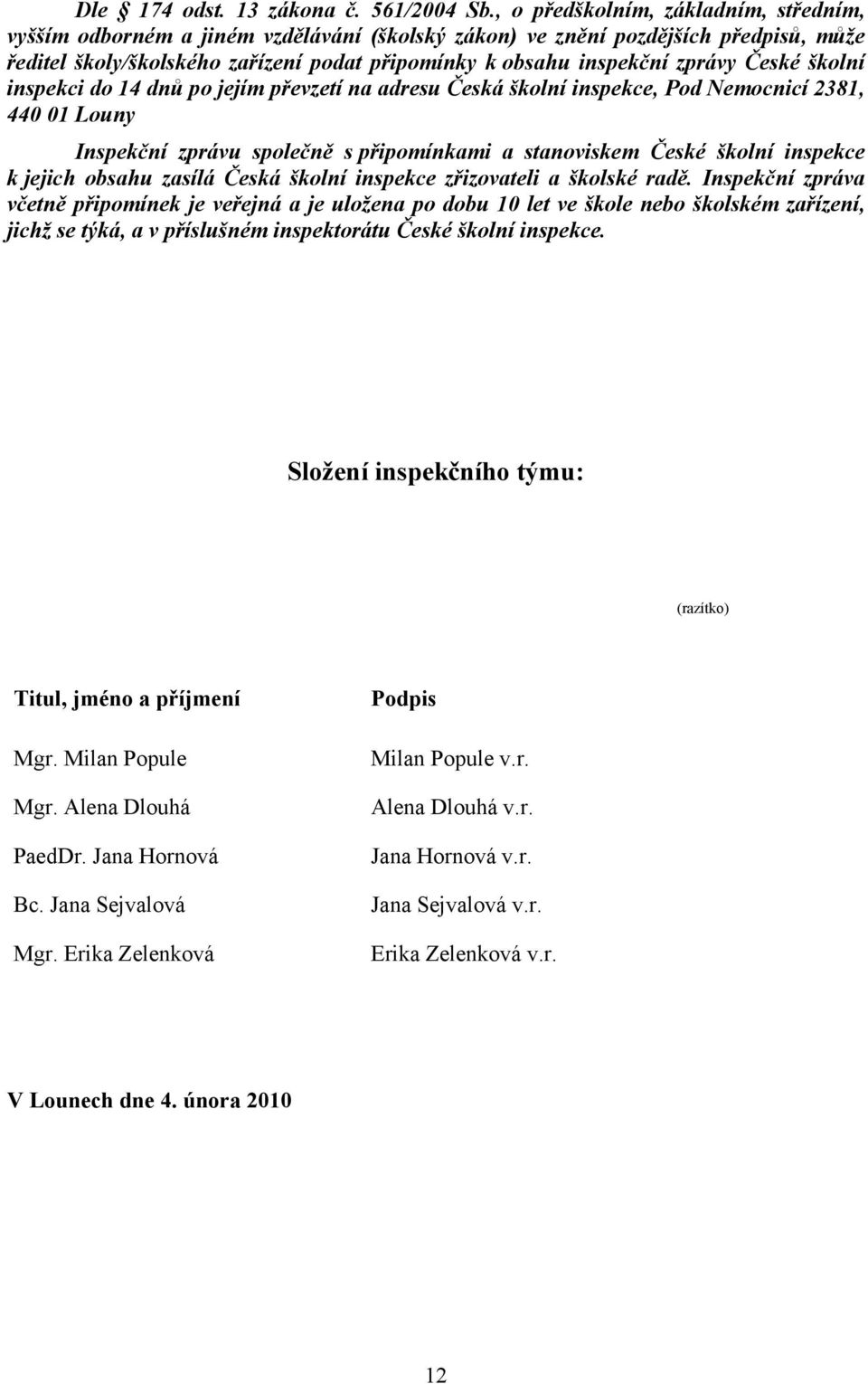 České školní inspekci do 14 dnů po jejím převzetí na adresu Česká školní inspekce, Pod Nemocnicí 2381, 440 01 Louny Inspekční zprávu společně s připomínkami a stanoviskem České školní inspekce k