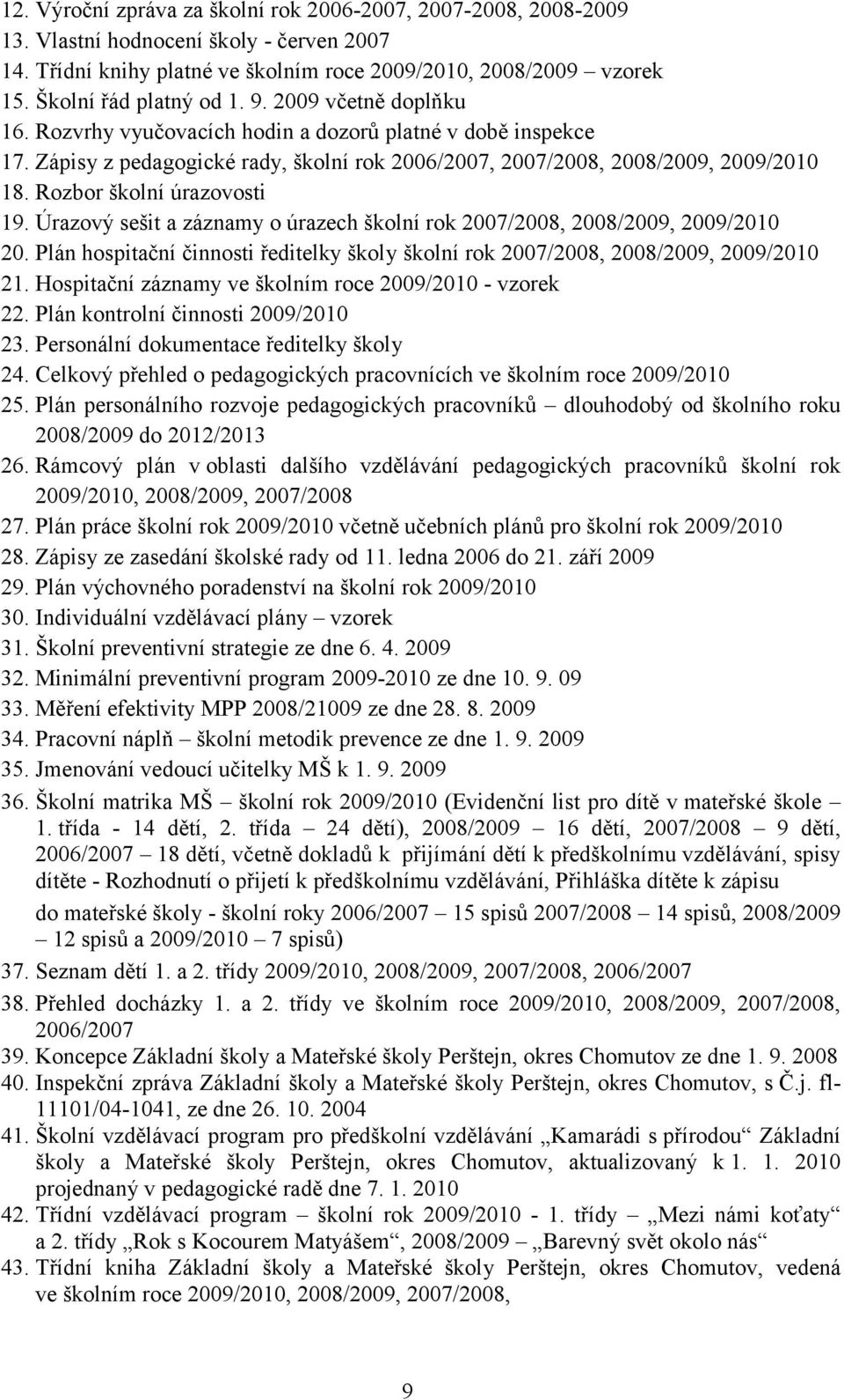 Rozbor školní úrazovosti 19. Úrazový sešit a záznamy o úrazech školní rok 2007/2008, 2008/2009, 2009/2010 20. Plán hospitační činnosti ředitelky školy školní rok 2007/2008, 2008/2009, 2009/2010 21.