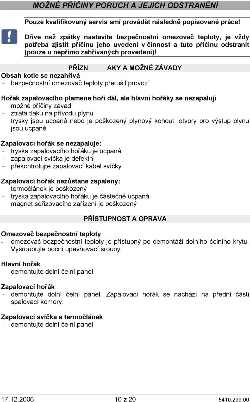 PŘÍZN AKY A MOŽNÉ ZÁVADY Obsah kotle se nezahřívá bezpečnostní omezovač teploty přerušil provoz Hořák zapalovacího plamene hoří dál, ale hlavní hořáky se nezapalují možné příčiny závad: ztráta tlaku