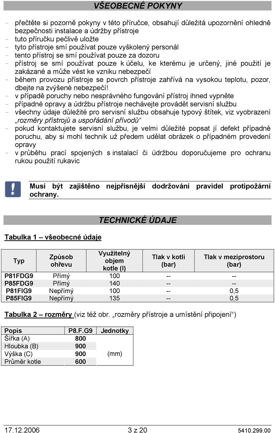 provozu přístroje se povrch přístroje zahřívá na vysokou teplotu, pozor, dbejte na zvýšené nebezpečí!