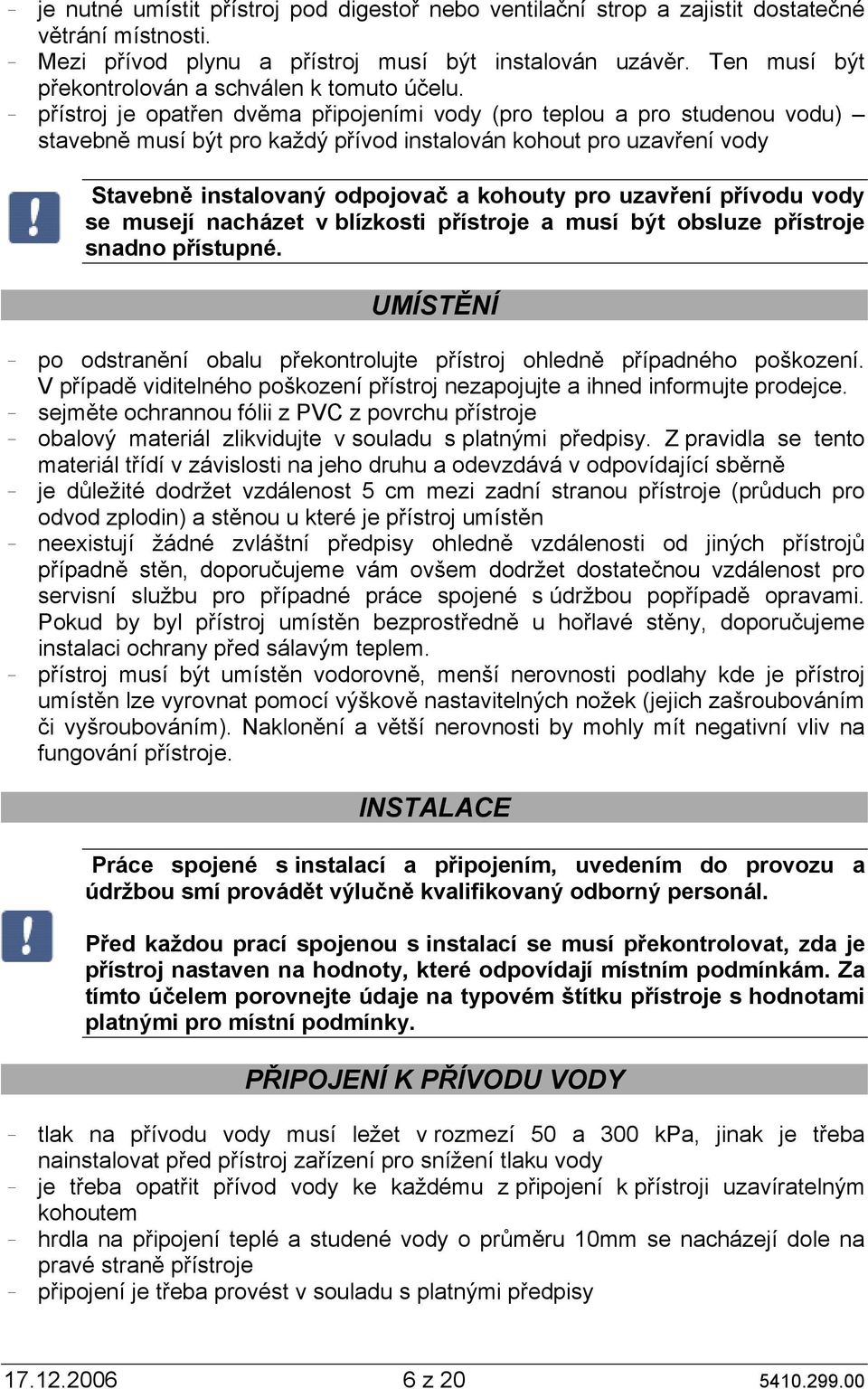 přístroj je opatřen dvěma připojeními vody (pro teplou a pro studenou vodu) stavebně musí být pro každý přívod instalován kohout pro uzavření vody Stavebně instalovaný odpojovač a kohouty pro