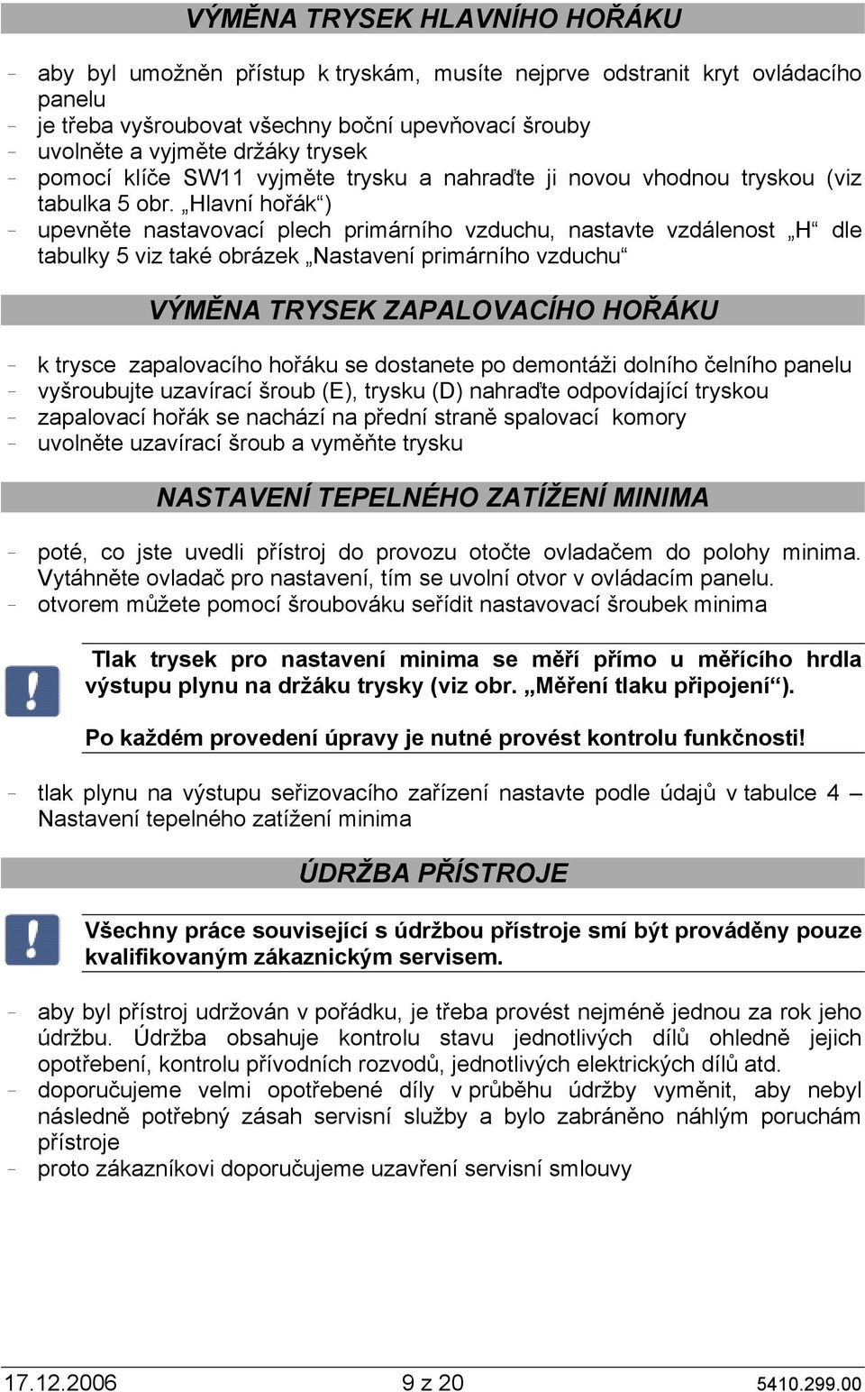 Hlavní hořák ) upevněte nastavovací plech primárního vzduchu, nastavte vzdálenost H dle tabulky 5 viz také obrázek Nastavení primárního vzduchu VÝMĚNA TRYSEK ZAPALOVACÍHO HOŘÁKU k trysce zapalovacího