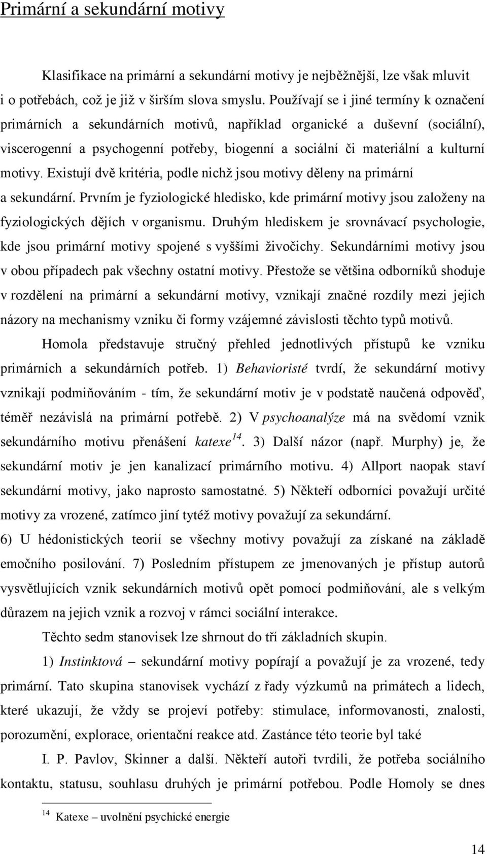 motivy. Existují dvě kritéria, podle nichž jsou motivy děleny na primární a sekundární. Prvním je fyziologické hledisko, kde primární motivy jsou založeny na fyziologických dějích v organismu.