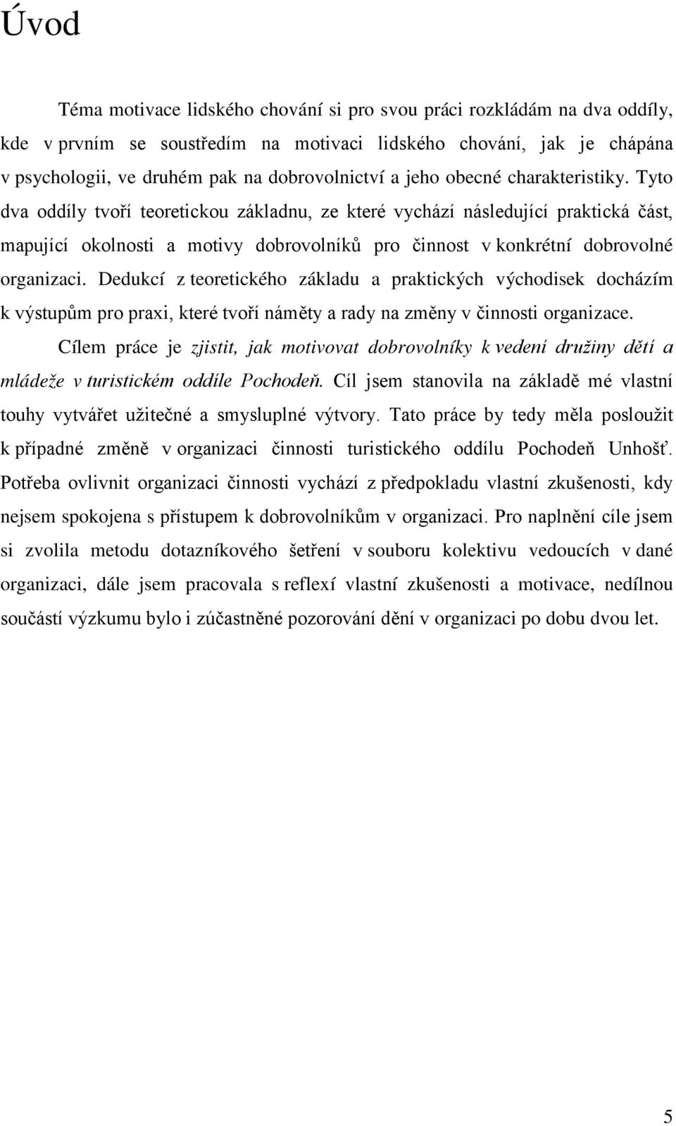 Tyto dva oddíly tvoří teoretickou základnu, ze které vychází následující praktická část, mapující okolnosti a motivy dobrovolníků pro činnost v konkrétní dobrovolné organizaci.