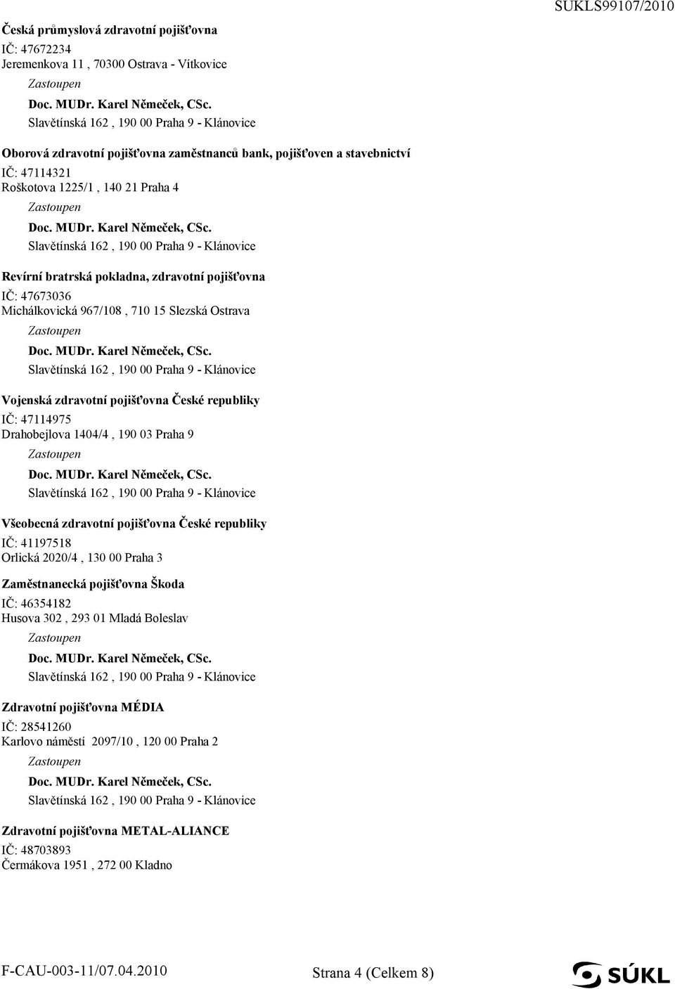 Drahobejlova 1404/4, 190 03 Praha 9 Všeobecná zdravotní pojišťovna České republiky IČ: 41197518 Orlická 2020/4, 130 00 Praha 3 Zaměstnanecká pojišťovna Škoda IČ: 46354182 Husova 302, 293 01 Mladá