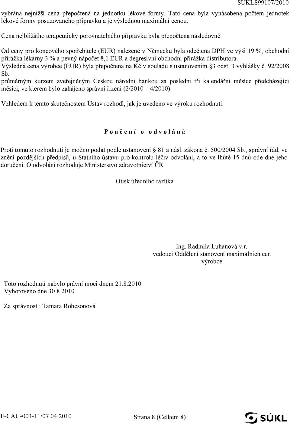 lékárny 3 % a pevný nápočet 8,1 EUR a degresivní obchodní přirážka distributora. Výsledná cena výrobce (EUR) byla přepočtena na Kč v souladu s ustanovením 3 odst. 3 vyhlášky č. 92/2008 Sb.