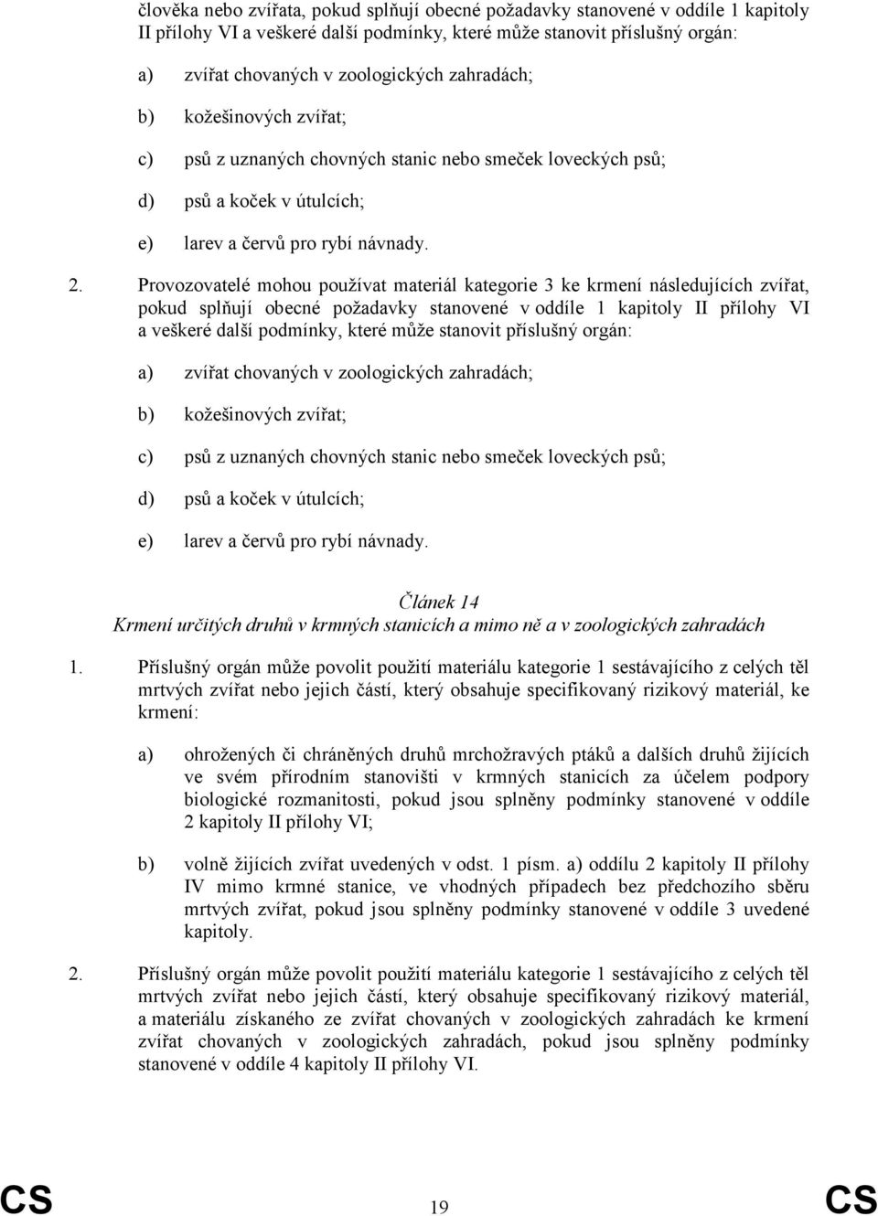 Provozovatelé mohou používat materiál kategorie 3 ke krmení následujících zvířat, pokud splňují obecné požadavky stanovené v oddíle 1 kapitoly II přílohy VI a veškeré další podmínky, které může