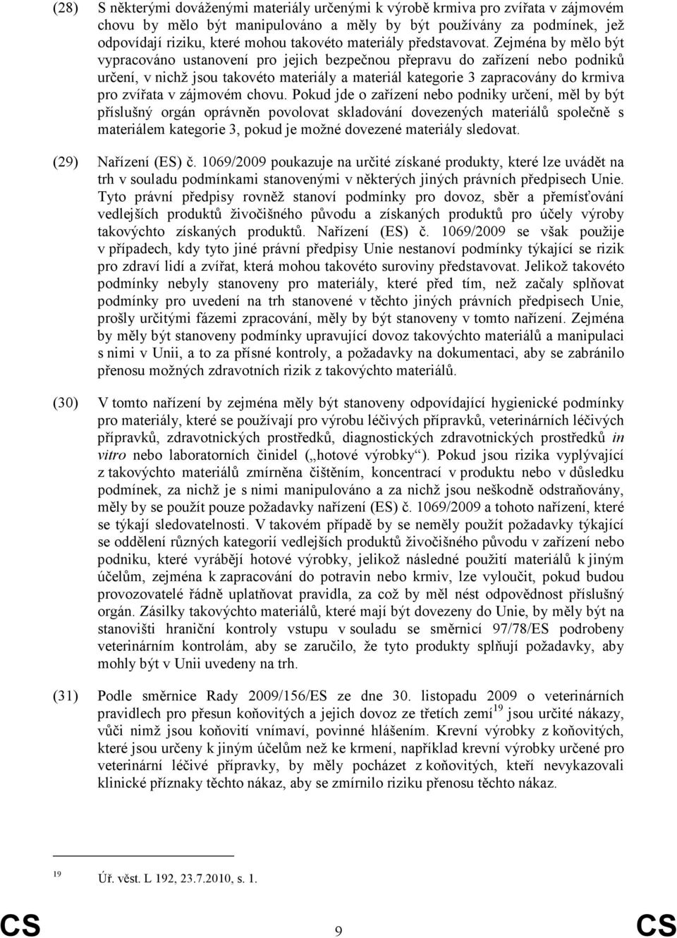 Zejména by mělo být vypracováno ustanovení pro jejich bezpečnou přepravu do zařízení nebo podniků určení, v nichž jsou takovéto materiály a materiál kategorie 3 zapracovány do krmiva pro zvířata v