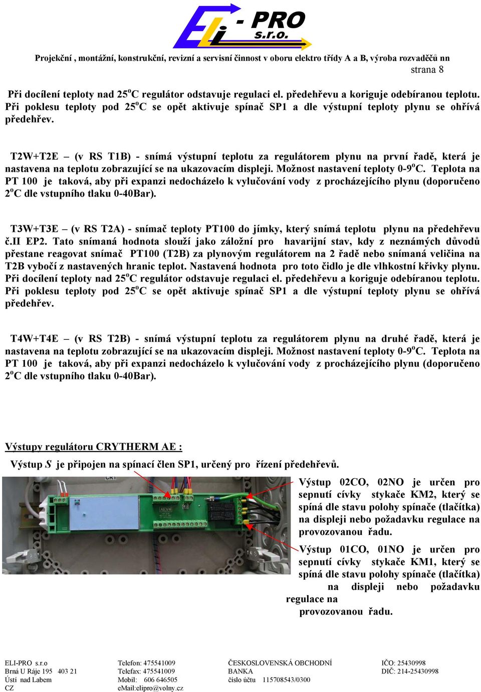 T2W+T2E (v RS T1B) - snímá výstupní teplotu za regulátorem plynu na první řadě, která je nastavena na teplotu zobrazující se na ukazovacím displeji. Možnost nastavení teploty 0-9 o C.