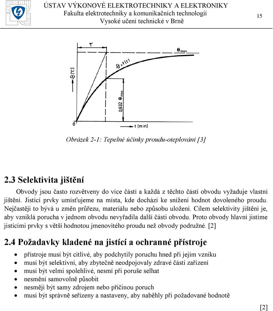 Cílem selektivity jištění je, aby vzniklá porucha v jednom obvodu nevyřadila další části obvodu. Proto obvody hlavní jistíme jistícími prvky s větší hodnotou jmenovitého proudu než obvody podružné.