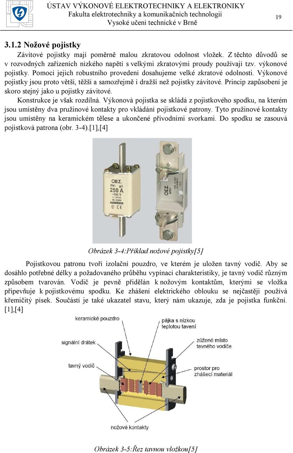 Princip zapůsobení je skoro stejný jako u pojistky závitové. Konstrukce je však rozdílná.