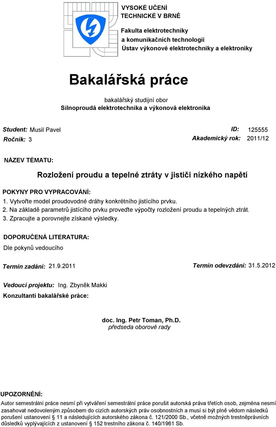 Vytvořte model proudovodné dráhy konkrétního jistícího prvku. 2. Na základě parametrů jistícího prvku proveďte výpočty rozložení proudu a tepelných ztrát. 3. Zpracujte a porovnejte získané výsledky.