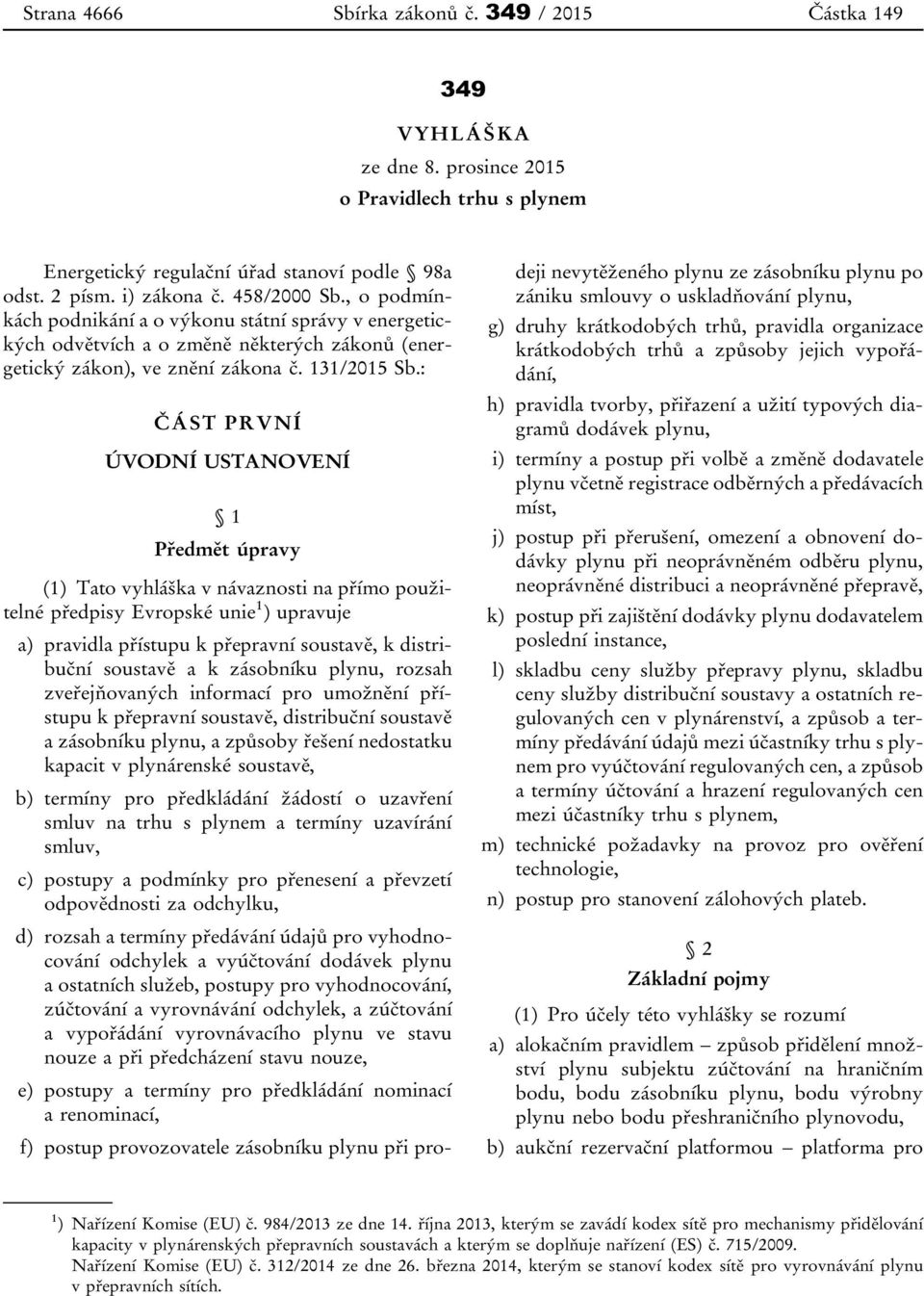 : ČÁST PRVNÍ ÚVODNÍ USTANOVENÍ 1 Předmět úpravy (1) Tato vyhláška v návaznosti na přímo použitelné předpisy Evropské unie 1 ) upravuje a) pravidla přístupu k přepravní soustavě, k distribuční