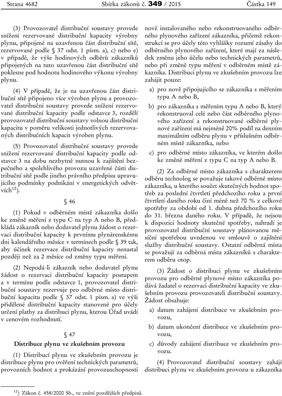 a), c) nebo e) v případě, že výše hodinových odběrů zákazníků připojených na tuto uzavřenou část distribuční sítě poklesne pod hodnotu hodinového výkonu výrobny plynu.