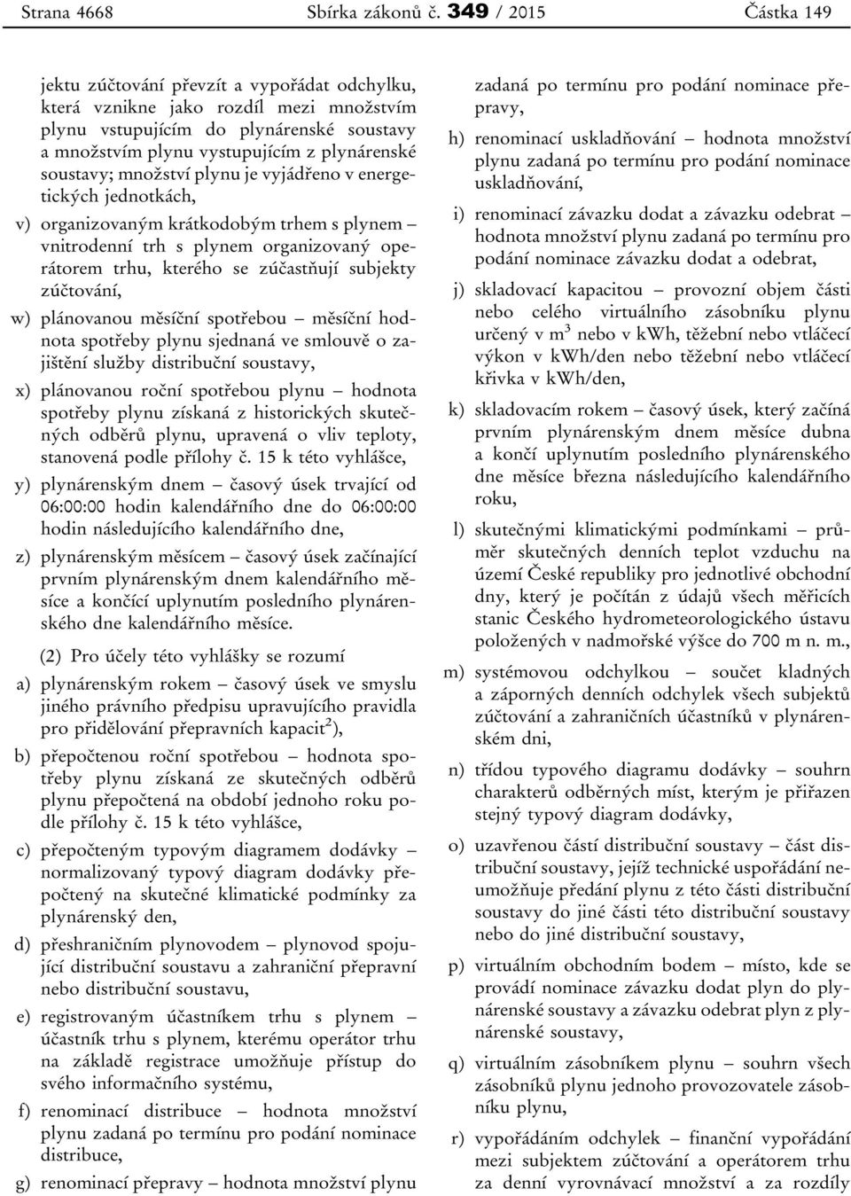 množství plynu je vyjádřeno v energetických jednotkách, v) organizovaným krátkodobým trhem s plynem vnitrodenní trh s plynem organizovaný operátorem trhu, kterého se zúčastňují subjekty zúčtování, w)