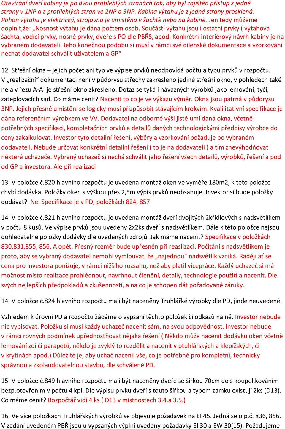 Součástí výtahu jsou i ostatní prvky ( výtahová šachta, vodící prvky, nosné prvky, dveře s PO dle PBŘS, apod. Konkrétní interiérový návrh kabiny je na vybraném dodavateli.