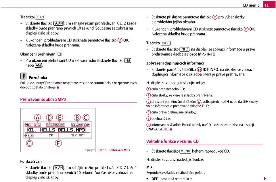 Pokud vysunutý CD z přístroje nevyjmete, zasune se automaticky z bezpečnostních důvodů zpět do přístroje.