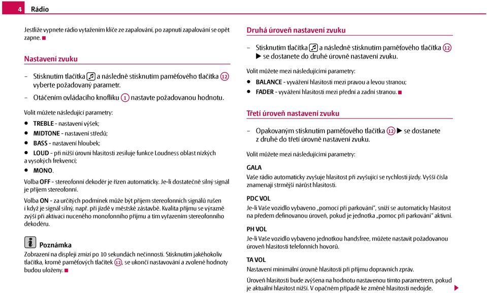 Volit můžete následující parametry: TREBLE - nastavení výšek; MIDTONE - nastavení středů; BASS - nastavení hloubek; LOUD - při nižší úrovni hlasitosti zesiluje funkce Loudness oblast nízkých a