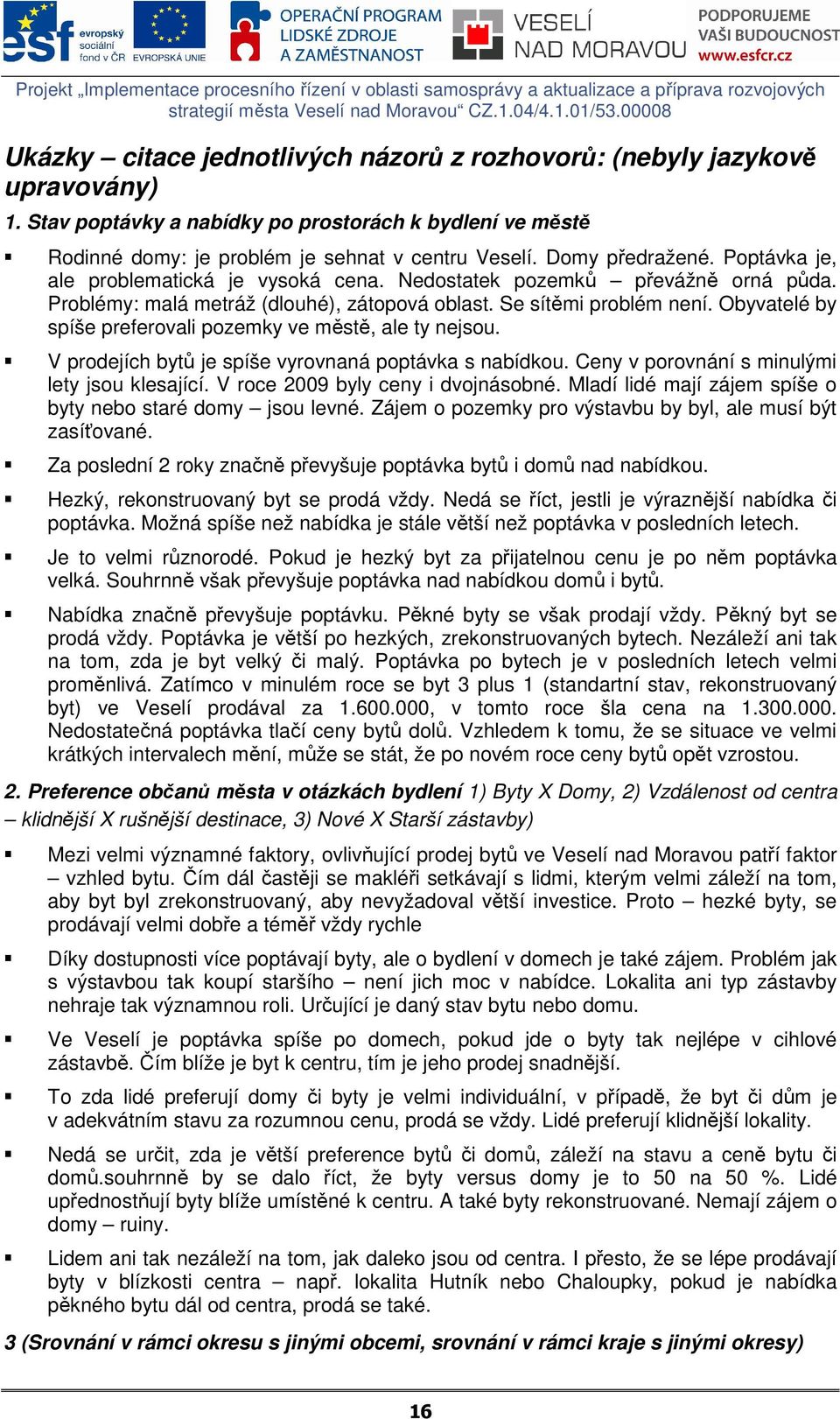 Obyvatelé by spíše preferovali pozemky ve městě, ale ty nejsou. V prodejích bytů je spíše vyrovnaná poptávka s nabídkou. Ceny v porovnání s minulými lety jsou klesající.