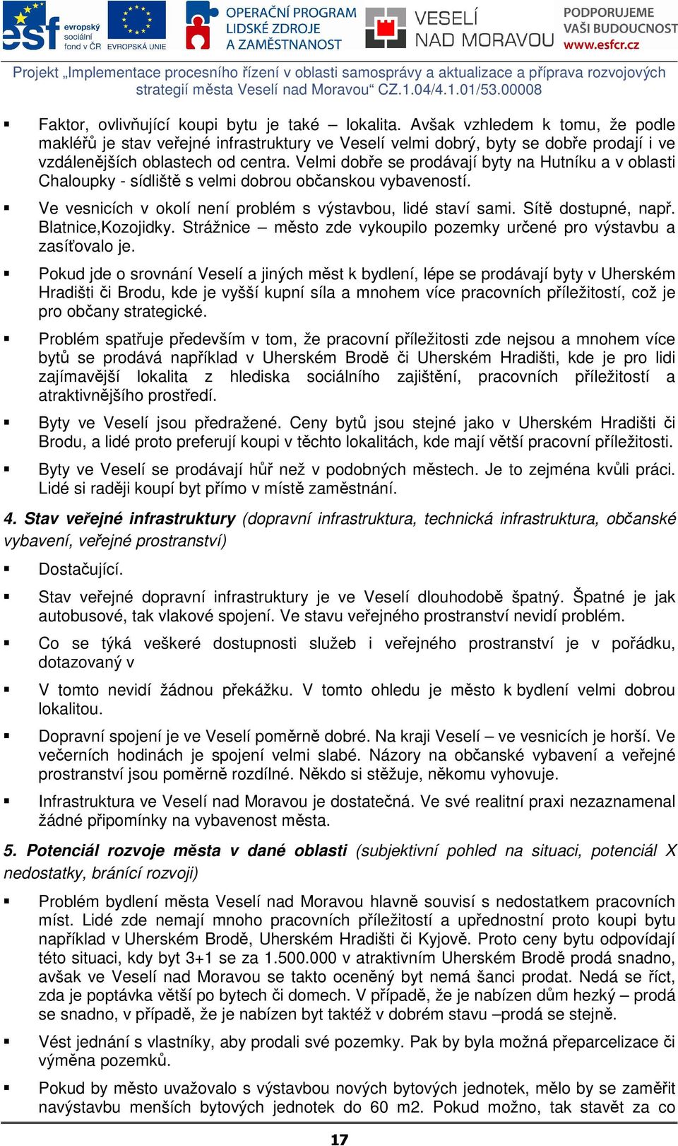 Velmi dobře se prodávají byty na Hutníku a v oblasti Chaloupky - sídliště s velmi dobrou občanskou vybaveností. Ve vesnicích v okolí není problém s výstavbou, lidé staví sami. Sítě dostupné, např.