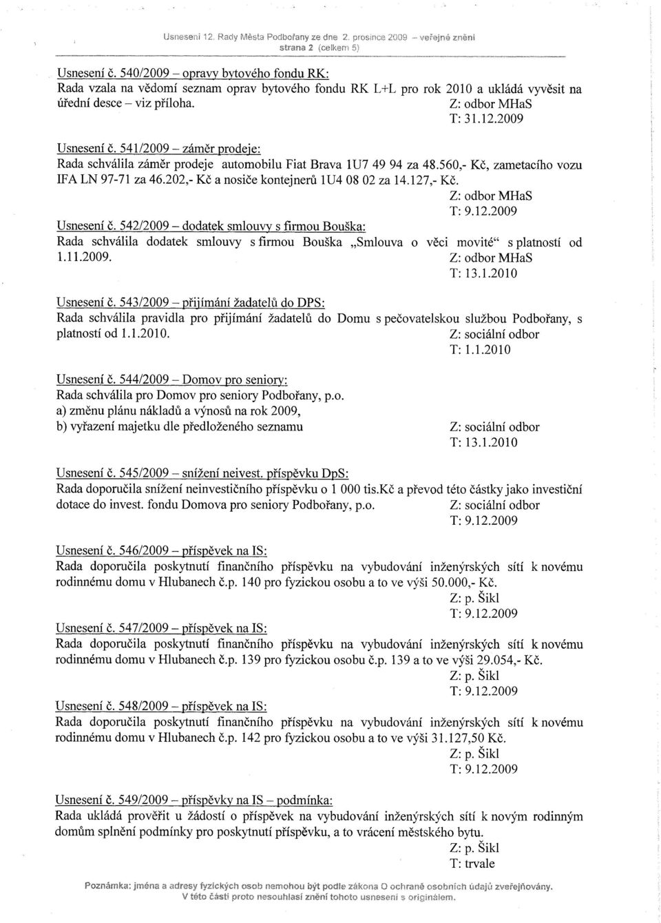 541/2009 - záměr prodeje: Rada schválila záměr prodeje automobilu Fiat Brava 1U7 49 94 za 48.560,- Kě, zametacího vozu IFA LN 97-71 za 46.202,- Kč a nosiče kontejnerů 1U4 08 02 za 14.127