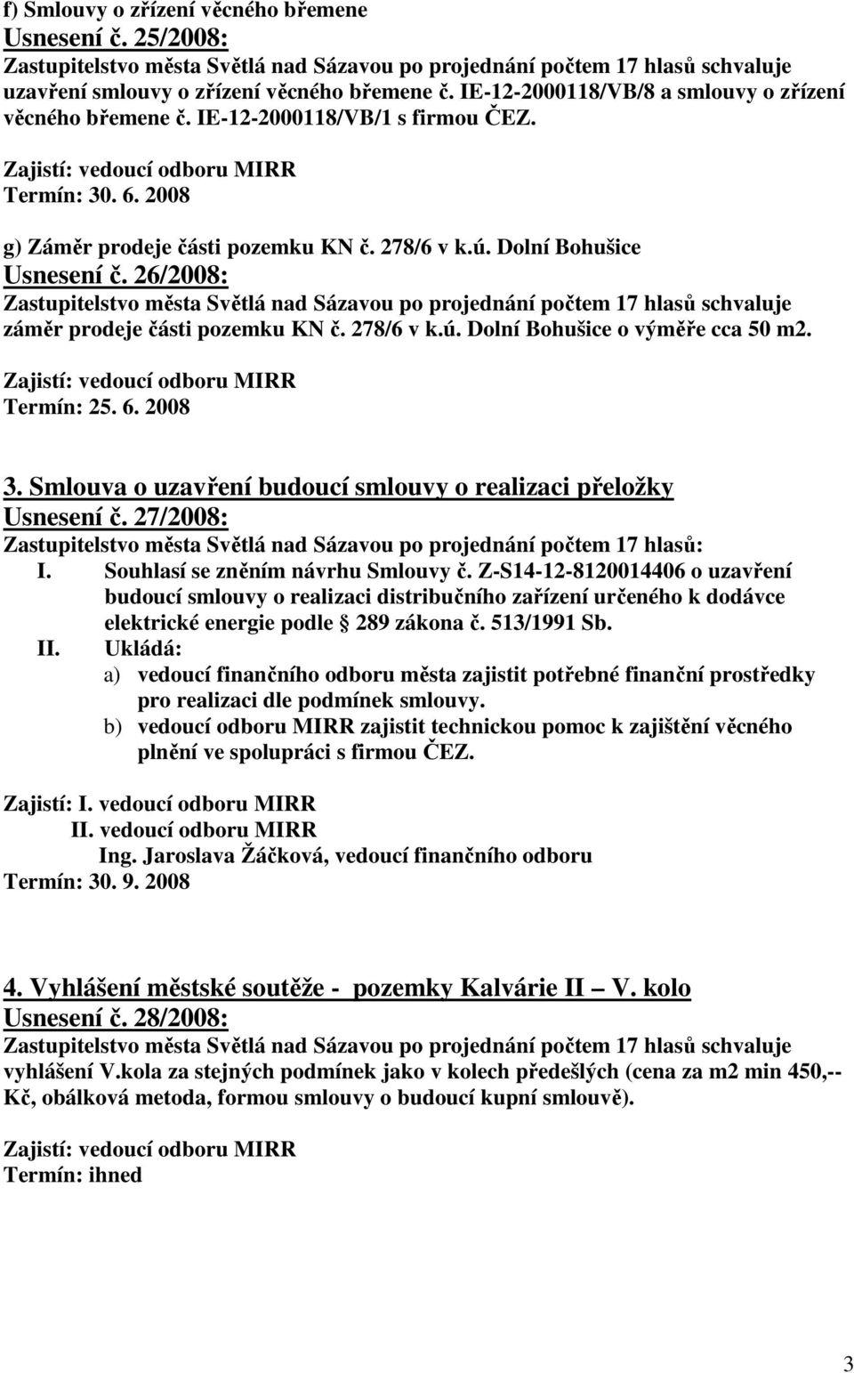 Smlouva o uzavření budoucí smlouvy o realizaci přeložky Usnesení č. 27/2008: Zastupitelstvo města Světlá nad Sázavou po projednání počtem 17 hlasů: I. Souhlasí se zněním návrhu Smlouvy č.