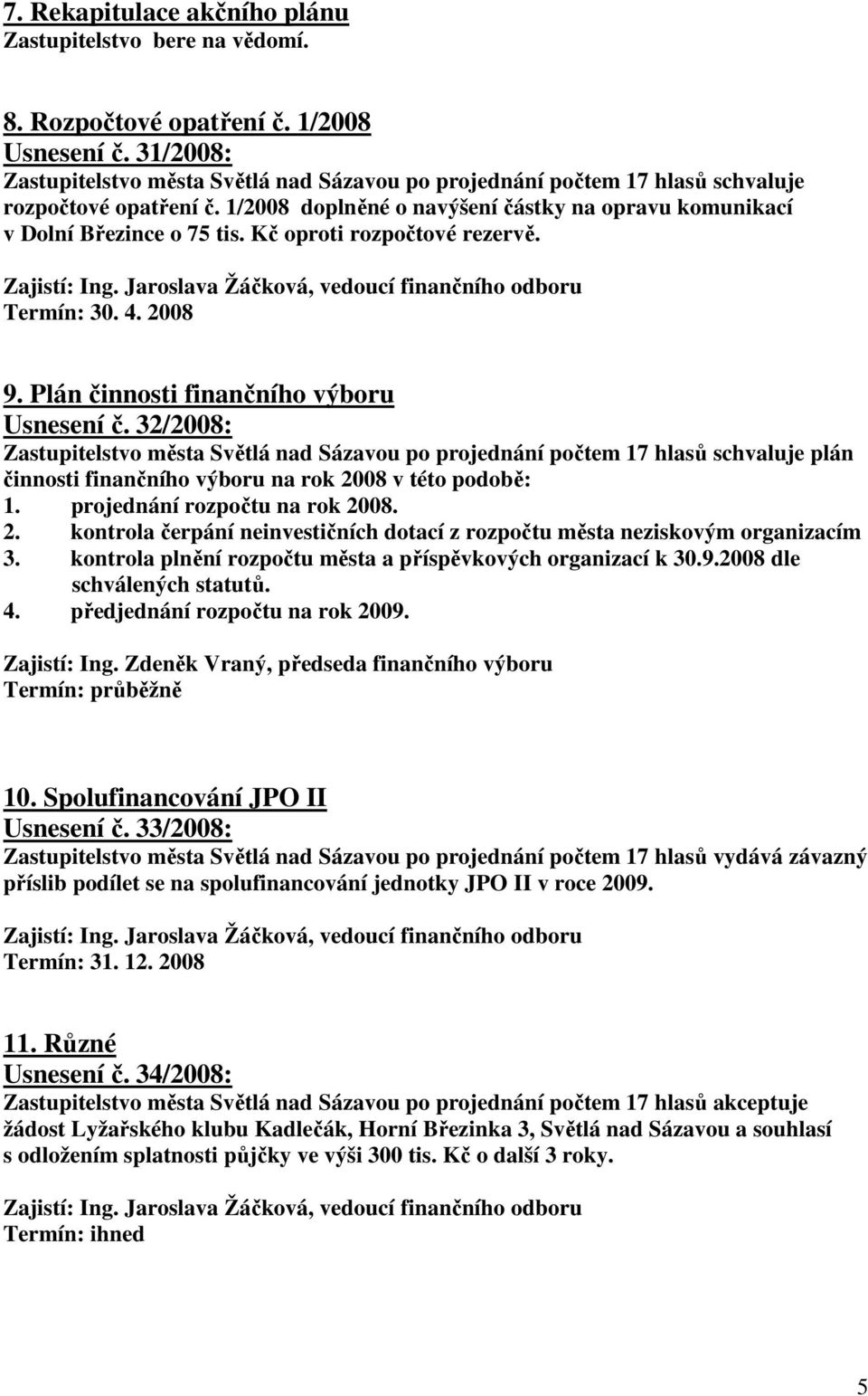 32/2008: plán činnosti finančního výboru na rok 2008 v této podobě: 1. projednání rozpočtu na rok 2008. 2. kontrola čerpání neinvestičních dotací z rozpočtu města neziskovým organizacím 3.