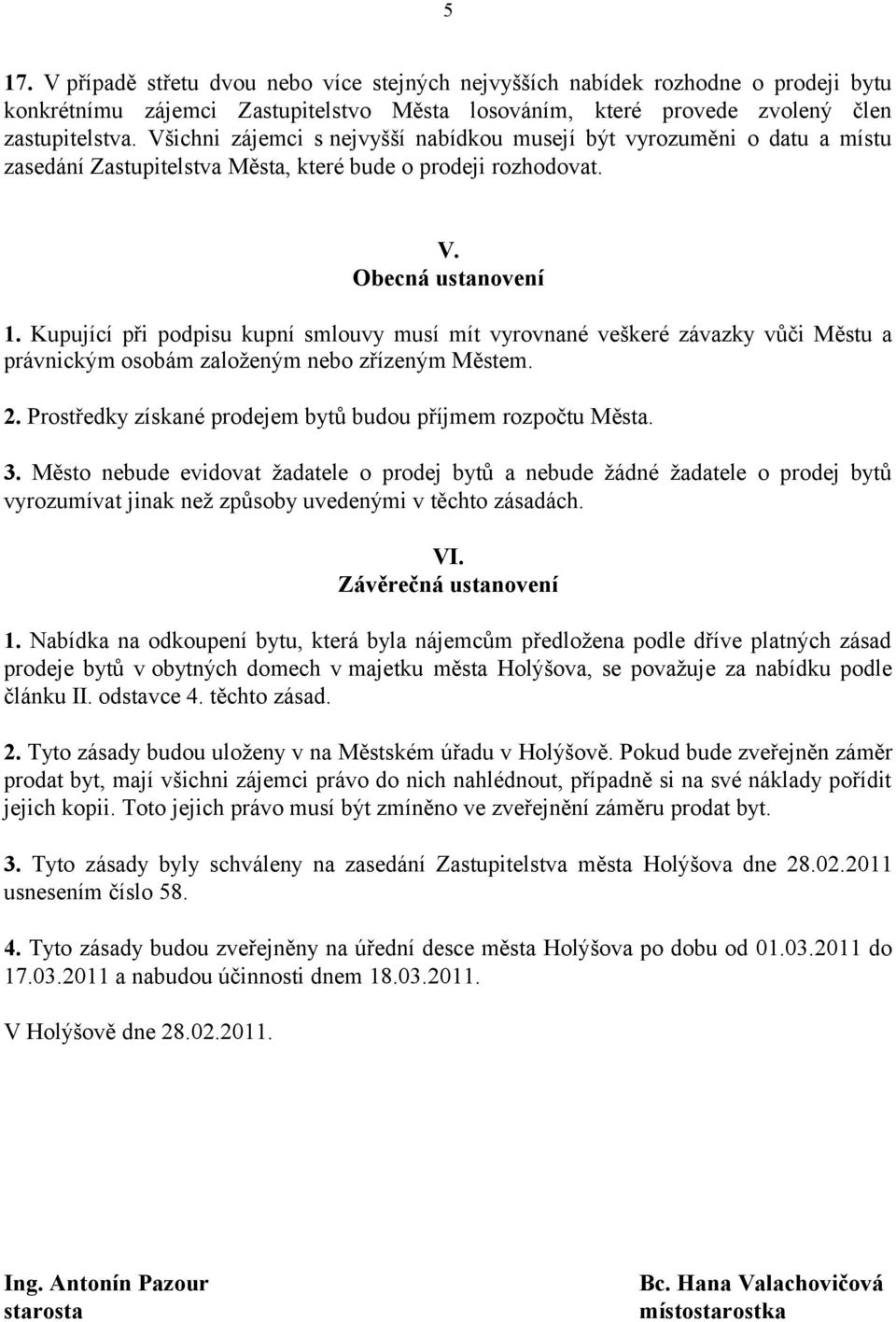 Kupující při podpisu kupní smlouvy musí mít vyrovnané veškeré závazky vůči Městu a právnickým osobám založeným nebo zřízeným Městem. 2. Prostředky získané prodejem bytů budou příjmem rozpočtu Města.