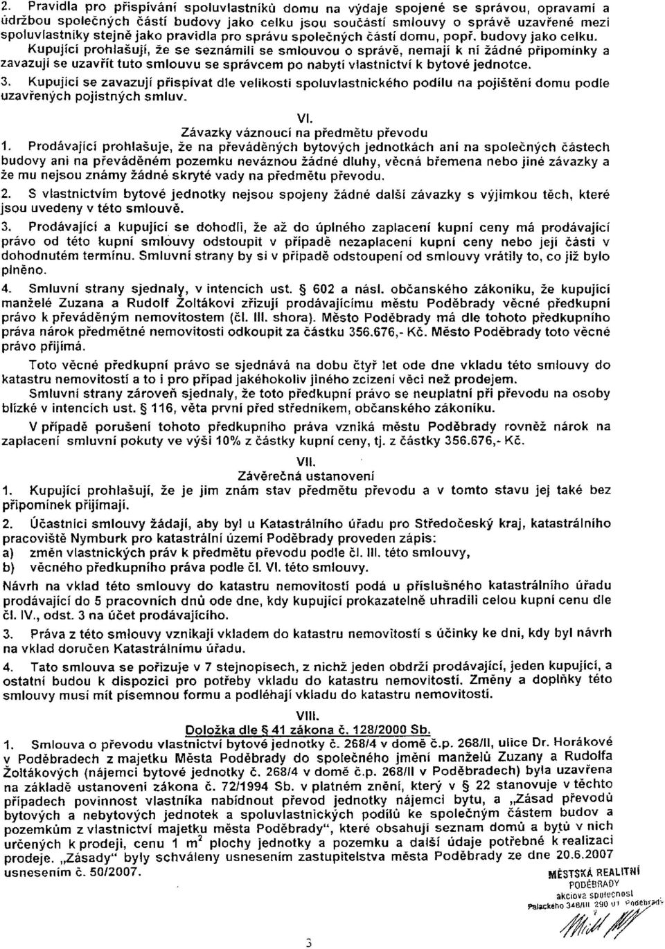 Kupující prohlašují, že se seznámili se smlouvou o správě, nemají k ní žádné připomínky a zavazují se uzavřít tuto smlouvu se správcem po nabytí vlastnictví k bytové jednotce. 3.