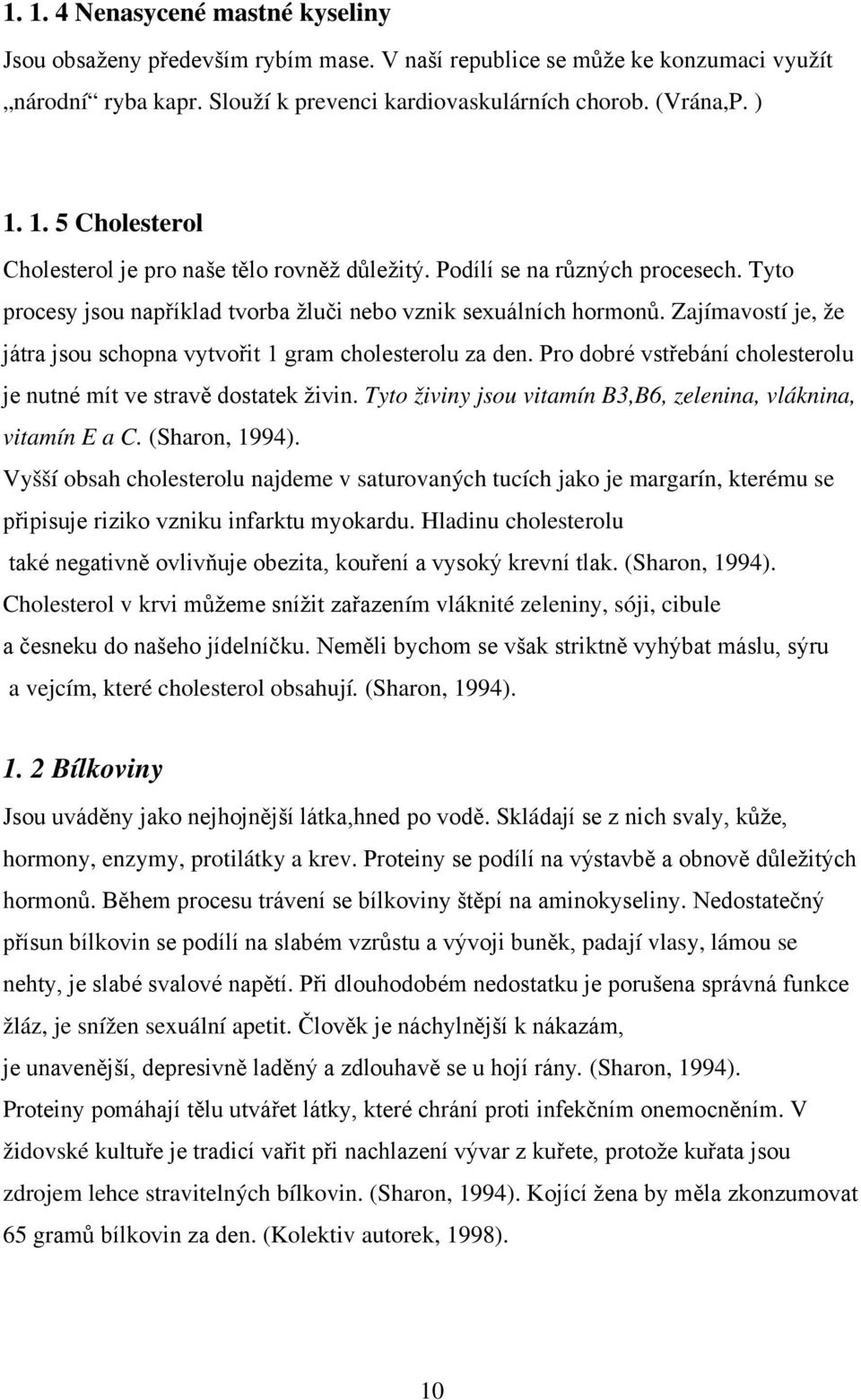 Pro dobré vstřebání cholesterolu je nutné mít ve stravě dostatek živin. Tyto živiny jsou vitamín B3,B6, zelenina, vláknina, vitamín E a C. (Sharon, 1994).