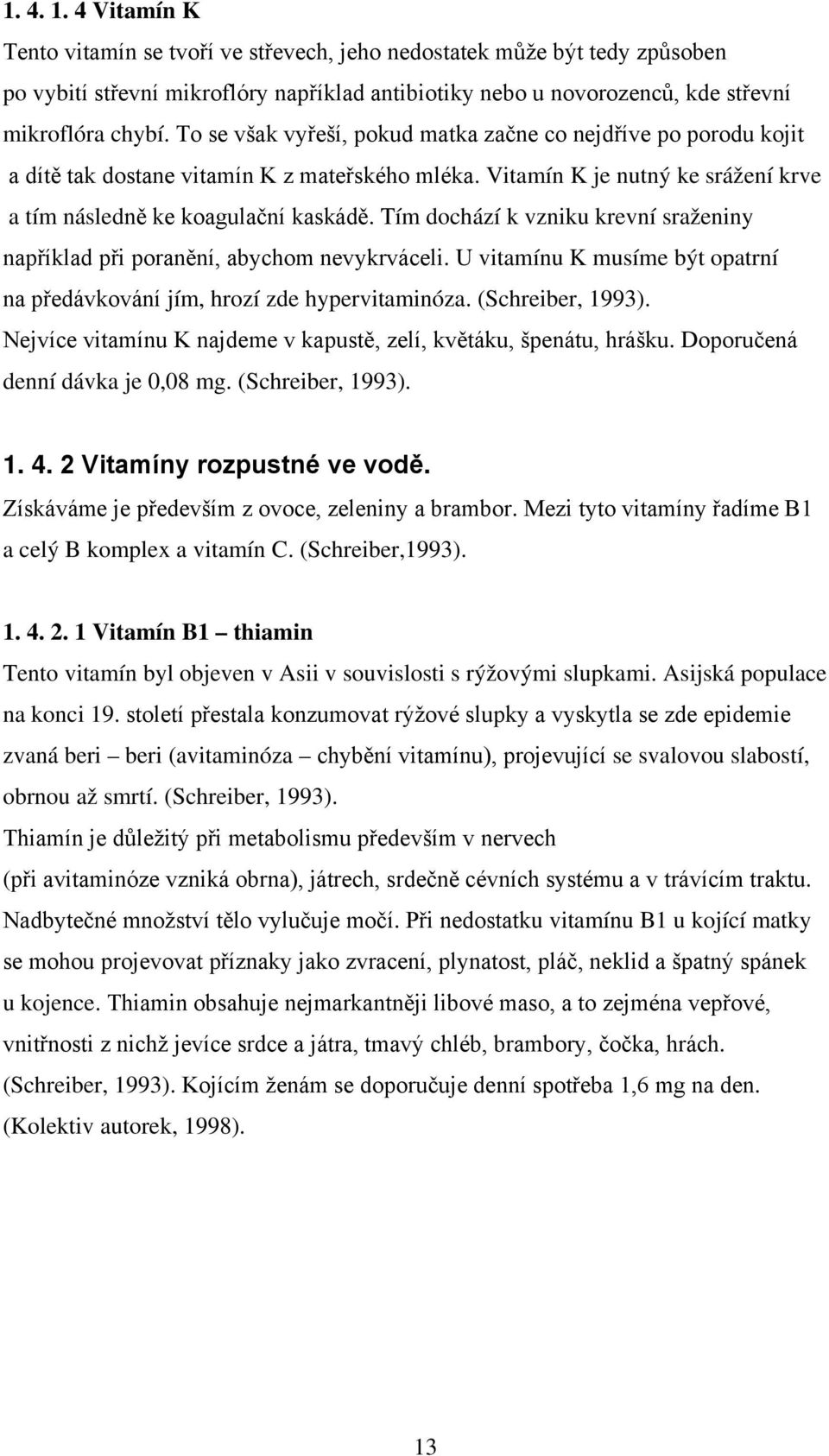 Tím dochází k vzniku krevní sraženiny například při poranění, abychom nevykrváceli. U vitamínu K musíme být opatrní na předávkování jím, hrozí zde hypervitaminóza. (Schreiber, 1993).