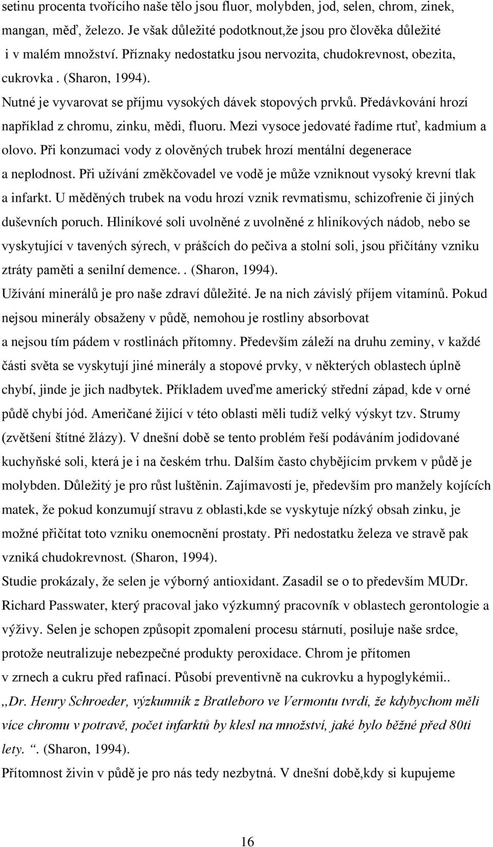 Předávkování hrozí například z chromu, zinku, mědi, fluoru. Mezi vysoce jedovaté řadíme rtuť, kadmium a olovo. Při konzumaci vody z olověných trubek hrozí mentální degenerace a neplodnost.