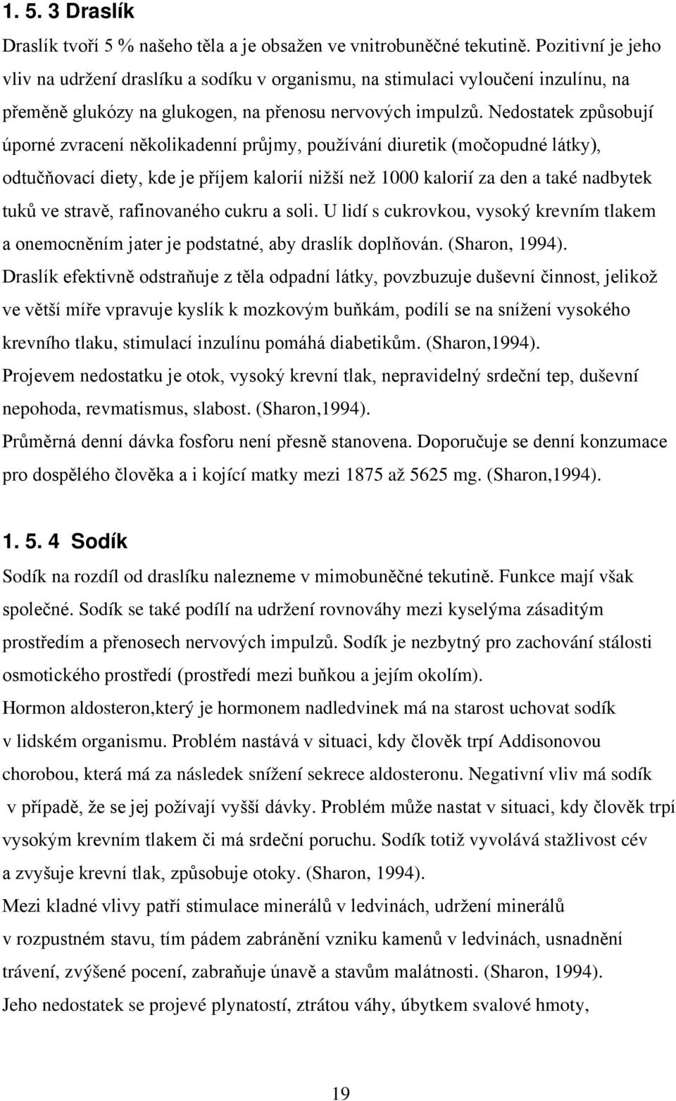 Nedostatek způsobují úporné zvracení několikadenní průjmy, používání diuretik (močopudné látky), odtučňovací diety, kde je příjem kalorií nižší než 1000 kalorií za den a také nadbytek tuků ve stravě,