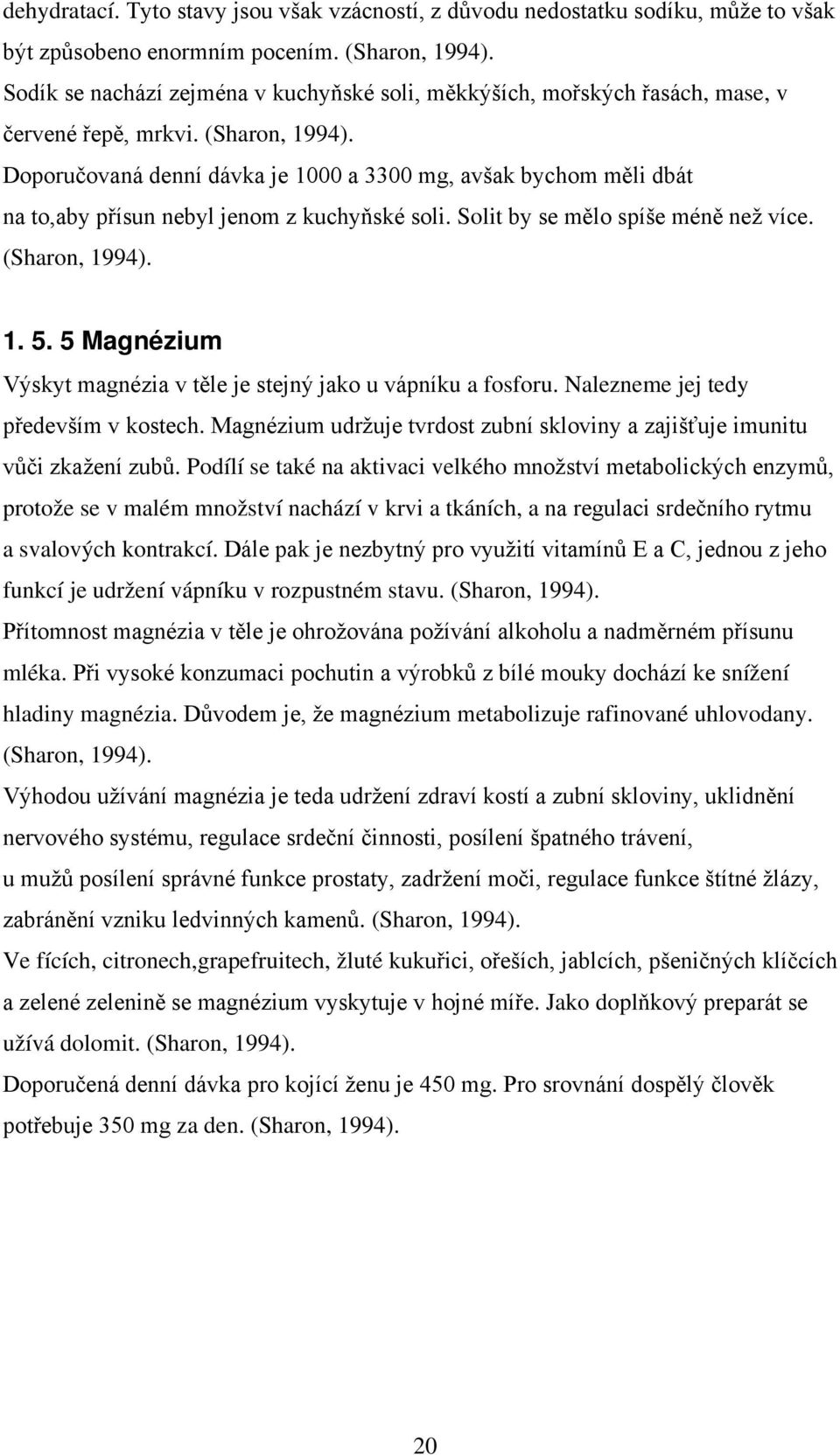 Doporučovaná denní dávka je 1000 a 3300 mg, avšak bychom měli dbát na to,aby přísun nebyl jenom z kuchyňské soli. Solit by se mělo spíše méně než více. (Sharon, 1994). 1. 5.