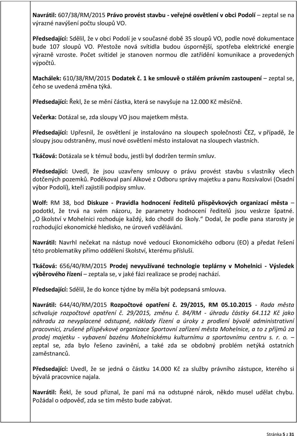 Počet svítidel je stanoven normou dle zatřídění komunikace a provedených výpočtů. Machálek: 610/38/RM/2015 Dodatek č. 1 ke smlouvě o stálém právním zastoupení zeptal se, čeho se uvedená změna týká.